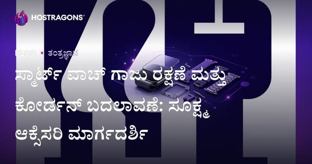 ಸ್ಮಾರ್ಟ್ ವಾಚ್ ಗಾಜು ರಕ್ಷಣೆ ಮತ್ತು ಕೋರ್ಡನ್ ಬದಲಾವಣೆ: ಸೂಕ್ಷ್ಮ ಆಕ್ಸೆಸರಿ ಮಾರ್ಗದರ್ಶಿ