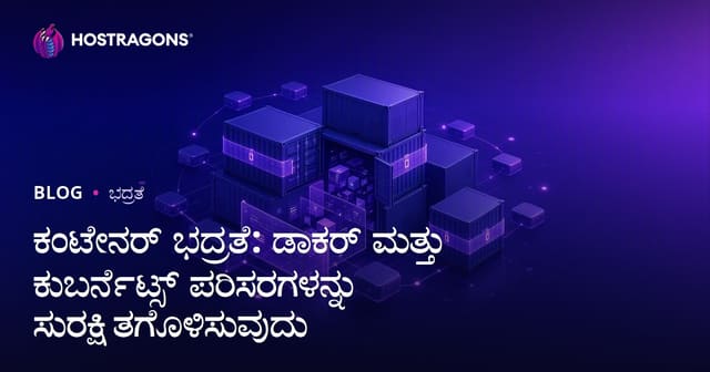 ಕಂಟೇನರ್ ಭದ್ರತೆ: ಡಾಕರ್ ಮತ್ತು ಕುಬರ್ನೆಟ್ಸ್ ಪರಿಸರಗಳನ್ನು ಸುರಕ್ಷಿತಗೊಳಿಸುವುದು