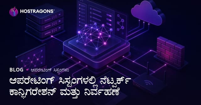 ಆಪರೇಟಿಂಗ್ ಸಿಸ್ಟಮ್‌ಗಳಲ್ಲಿ ನೆಟ್‌ವರ್ಕ್ ವಿನ್ಯಾಸ ಮತ್ತು ನಿರ್ವಹಣೆ: ಸುಲಭ ಮಾರ್ಗದರ್ಶಿ