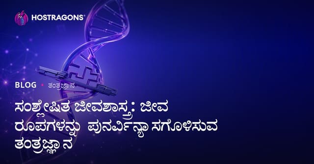 ಸಂಶ್ಲೇಷಿತ ಜೀವಶಾಸ್ತ್ರ: ಜೀವ ರೂಪಗಳನ್ನು ಪುನರ್ವಿನ್ಯಾಸಗೊಳಿಸುವ ತಂತ್ರಜ್ಞಾನ