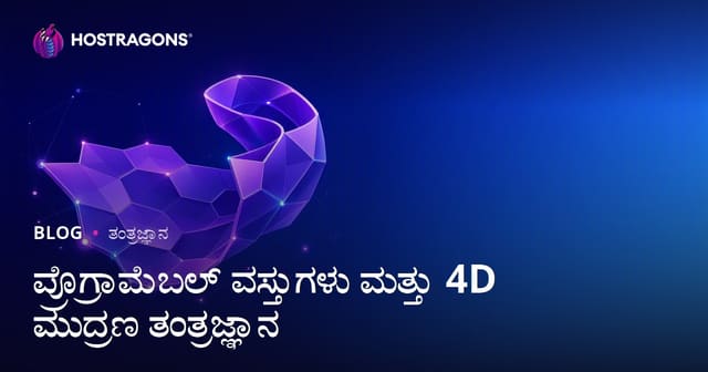 ಪ್ರೊಗ್ರಾಮೆಬಲ್ ವಸ್ತುಗಳು ಮತ್ತು 4D ಮುದ್ರಣ ತಂತ್ರಜ್ಞಾನ