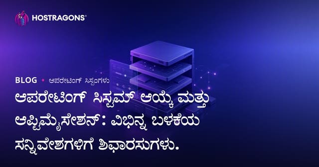 ಆಪರೇಟಿಂಗ್ ಸಿಸ್ಟಮ್ ಆಯ್ಕೆ ಮತ್ತು ಆಪ್ಟಿಮೈಸೇಶನ್: ವಿಭಿನ್ನ ಬಳಕೆಯ ಸನ್ನಿವೇಶಗಳಿಗೆ ಶಿಫಾರಸುಗಳು.