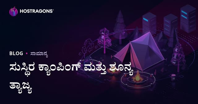ಶಾಶ್ವತ ಶಿಬಿರ ಮತ್ತು ಪ್ರಕೃತಿಯಲ್ಲಿ ಶೂನ್ಯ ತ್ಯಾಜ್ಯ: ಪ್ರಾಯೋಗಿಕ ಮಾರ್ಗದರ್ಶಿ
