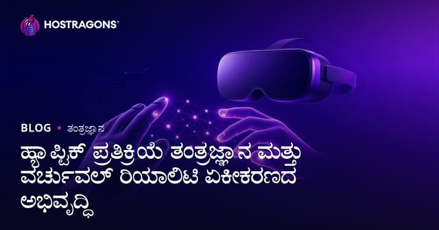 ಹ್ಯಾಪ್ಟಿಕ್ ಫೀಡ್‌ಬ್ಯಾಕ್ ತಂತ್ರಜ್ಞಾನ: ಬೆಳವಣಿಗೆ ಮತ್ತು ವಿಸರ್ಕ್‌(VR)ನಲ್ಲಿ ಹ್ಯಾಪ್ಟಿಕ್ ಫೀಡ್‌ಬ್ಯಾಕ್