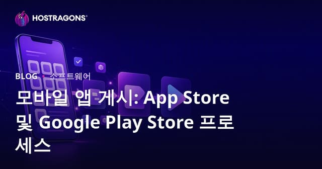 모바일 앱 게시: App Store 및 Google Play Store 프로세스