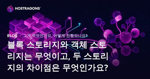 블록 스토리지와 객체 스토리지는 무엇이고, 두 스토리지의 차이점은 무엇인가요?