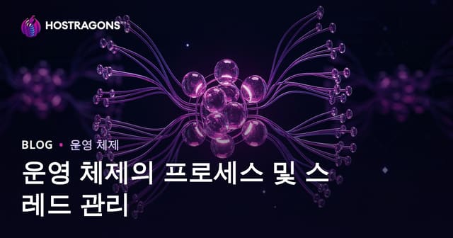 운영 체제의 프로세스 및 스레드 관리