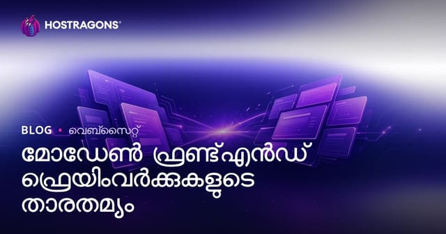വെബ് ഡെവലപിംഗിന്‍റെ ആധുനിക ഫ്റണ്ട്എൻഡ് ഫ്രെയിംവർക്കുകൾ: താരതമ്യവും തെരഞ്ഞെടുപ്പും