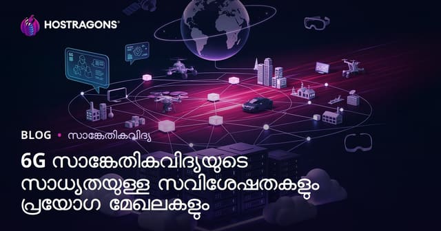 6G ടെക്‌നോളജിയുടെ നൂതന സവിശേഷതകളും പ്രായോഗിക പ്രയോജനങ്ങളും