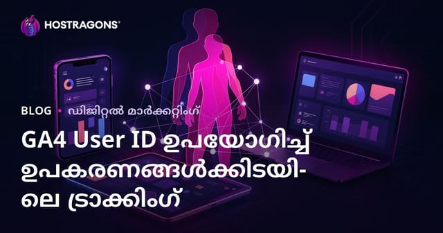 GA4 User ID ട്രാക്കിങ്: ഉപയോക്താക്കളെ ഡിവൈസുകൾക്ക് ഇടയിൽ എങ്ങനെ കൃത്യമായി പിന്തുടരാം?