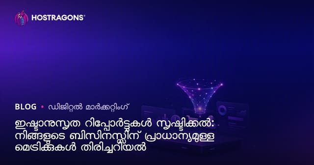 ഇഷ്ടാനുസൃത റിപ്പോർട്ടുകൾ സൃഷ്ടിക്കൽ: നിങ്ങളുടെ ബിസിനസ്സിന് പ്രാധാന്യമുള്ള മെട്രിക്കുകൾ തിരിച്ചറിയൽ
