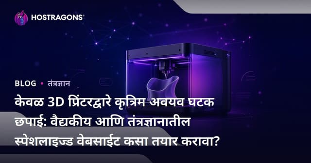 केवळ 3D प्रिंटरद्वारे कृत्रिम अवयव घटक छपाई: वैद्यकीय आणि तंत्रज्ञानातील स्पेशलाइज्ड वेबसाईट कसा तयार करावा?