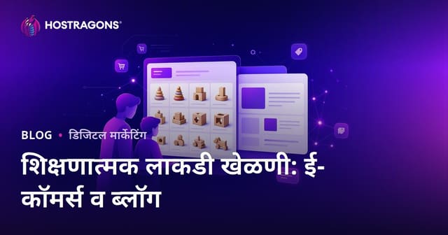 पालकांसाठी शैक्षणिक लाकडी खेळणी: ई-कॉमर्स व ब्लॉग एकत्रीकरणाचा संपूर्ण मार्गदर्शक