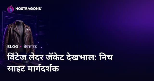 फक्त व्हिंटेज लेदर जॅकेट केअर आणि रिस्टोरेशनवर मराठी फॅशन वेबसाइट कशी सुरू करावी – मार्गदर्शक