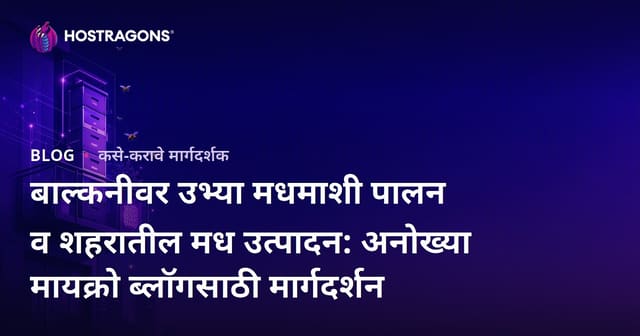 बाल्कनीवर उभ्या मधमाशी पालन व शहरातील मध उत्पादन: अनोख्या मायक्रो ब्लॉगसाठी मार्गदर्शन
