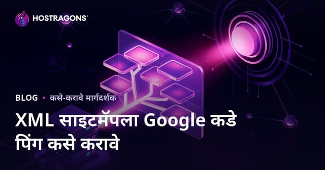 Google ला XML साइट मॅप Ping करून जबरदस्तीने Crawl कसे करावे? 2026 साठी सर्वात प्रभावी पद्धती