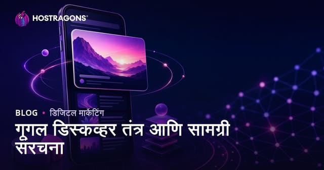 Google Discover मध्ये दिसण्यासाठी उपाय आणि योग्य कंटेंट रचना