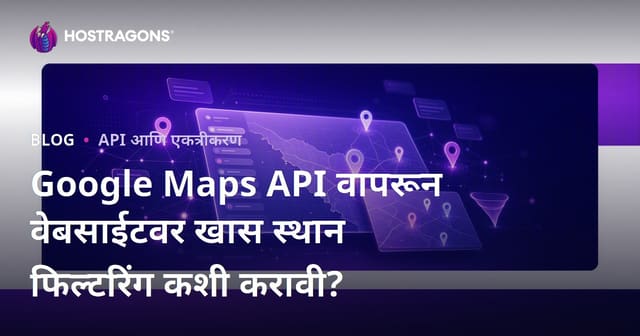 Google Maps API वापरून वेबसाईटवर खास स्थान फिल्टरिंग कशी करावी?