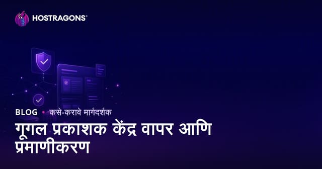 Google Publisher Center वापर आणि वेबसाइट पडताळणीची संपूर्ण मार्गदर्शिका