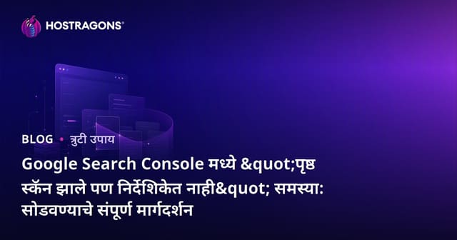 Google Search Console मध्ये "पृष्ठ स्कॅन झाले पण निर्देशिकेत नाही" समस्या: सोडवण्याचे संपूर्ण मार्गदर्शन