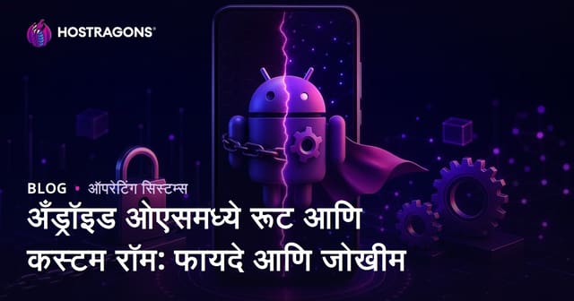 अँड्रॉइड ओएसमध्ये रूट आणि कस्टम रॉम: फायदे आणि जोखीम