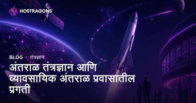 अंतराळ तंत्रज्ञानातील प्रगती आणि कमर्शियल अंतराळ प्रवास: फायदे, जोखीम आणि भविष्य