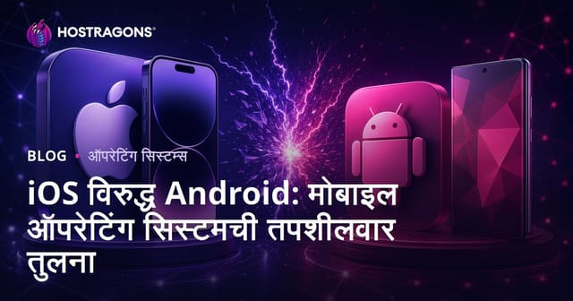 iOS विरुद्ध Android: मोबाइल ऑपरेटिंग सिस्टमची तपशीलवार तुलना