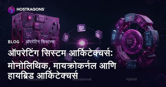 ऑपरेटिंग सिस्टम आर्किटेक्चर्स: मोनोलिथिक, मायक्रोकर्नल आणि हायब्रिड आर्किटेक्चर्स