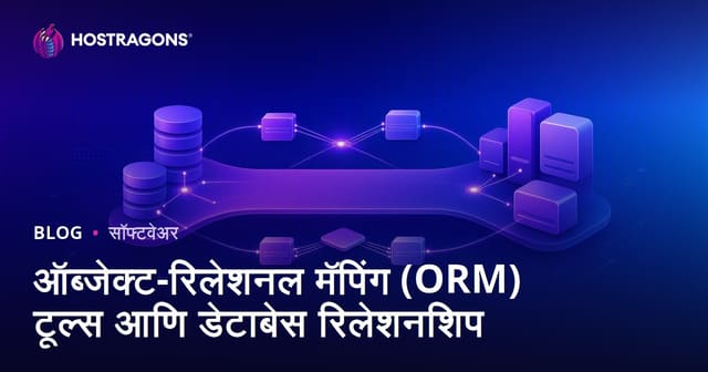 ORM म्हणजे काय? मराठीमध्ये Object-Relational Mapping (ORM) टूल्स आणि डेटाबेस संबंध