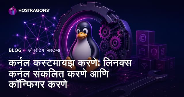 कर्नल कस्टमायझ करणे: लिनक्स कर्नल संकलित करणे आणि कॉन्फिगर करणे