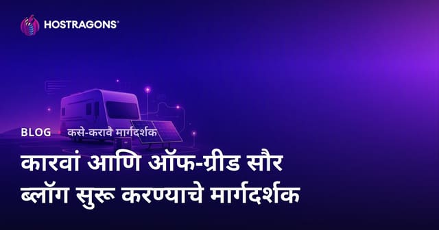 कॅरव्हॅन जीवनशैली आणि Off-Grid सौर ऊर्जा प्रणालींसाठी विशिष्ट विषयावरील ब्लॉग सुरू करण्याचे मार्गदर्शक