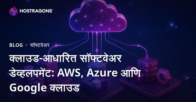 क्लाउड-आधारित सॉफ्टवेअर डेव्हलपमेंट: AWS, Azure आणि Google क्लाउड