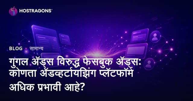 गुगल अ‍ॅड्स विरुद्ध फेसबुक अ‍ॅड्स: कोणता अ‍ॅडव्हर्टायझिंग प्लॅटफॉर्म अधिक प्रभावी आहे?
