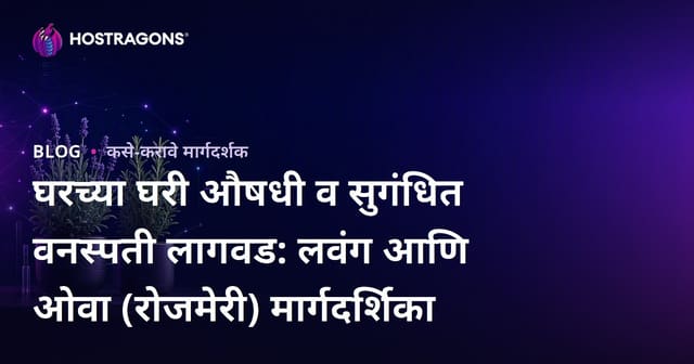 घरच्या घरी औषधी व सुगंधित वनस्पती लागवड: लवंग आणि ओवा (रोजमेरी) मार्गदर्शिका