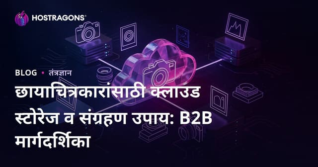 छायाचित्रकारांसाठी क्लाउड स्टोरेज व संग्रहण उपाय: B2B मार्गदर्शिका