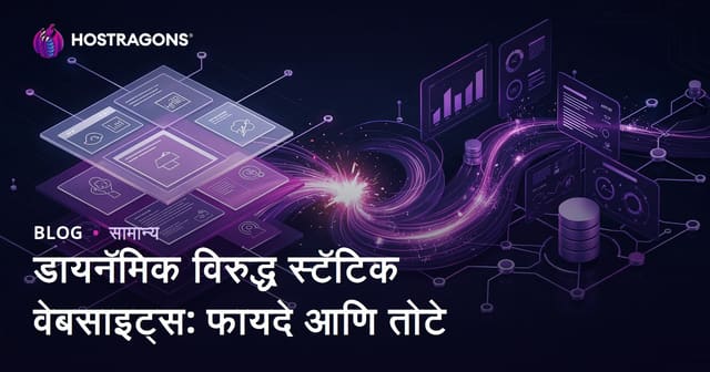डायनॅमिक विरुद्ध स्टॅटिक वेबसाइट्स: फायदे आणि तोटे