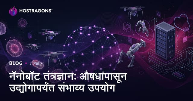 नॅनबॉट तंत्रज्ञान: आरोग्य ते उद्योगातील संभाव्य वापर आणि भविष्यातील शक्यता