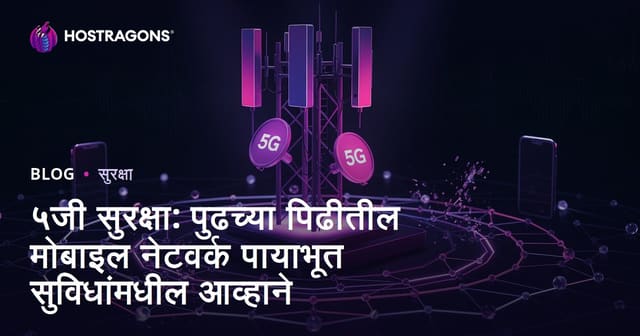 5G सुरक्षा: नवीन पिढीच्या मोबाईल नेटवर्कमध्ये येणारे आव्हान आणि उपाय