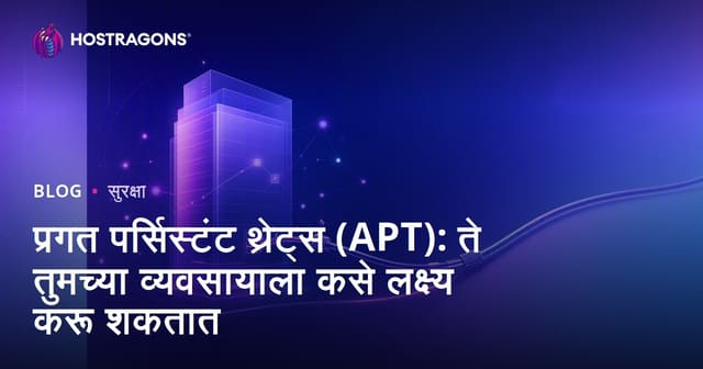 प्रगत पर्सिस्टंट थ्रेट्स (APT): ते तुमच्या व्यवसायाला कसे लक्ष्य करू शकतात