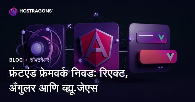 React, Angular आणि Vue.js: योग्य Frontend Framework निवडण्याचे संपूर्ण मार्गदर्शन