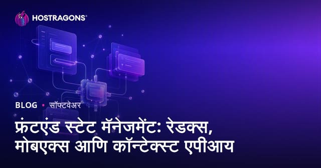 फ्रंटएंड स्टेट मॅनेजमेंट: रेडक्स, मोबएक्स आणि कॉन्टेक्स्ट एपीआय