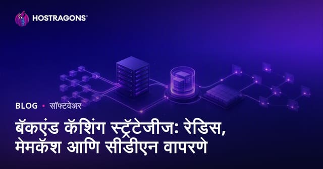 बॅकएंड कॅशिंग स्ट्रॅटेजीज: रेडिस, मेमकॅश आणि सीडीएन वापरणे