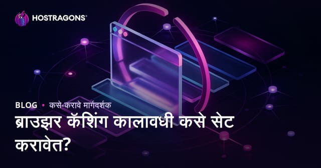 ब्राउझर कॅशिंग वेळा कशा सेट कराव्यात? पूर्ण मार्गदर्शक