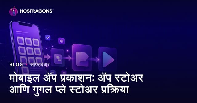 मोबाइल अ‍ॅप प्रकाशन: अ‍ॅप स्टोअर आणि गुगल प्ले स्टोअर प्रक्रिया