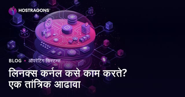 लिनक्स कर्नल कसे काम करते? एक तांत्रिक आढावा