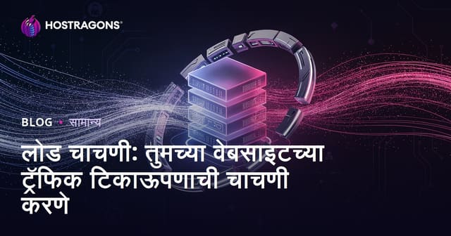 लोड चाचणी: तुमच्या वेबसाइटच्या ट्रॅफिक टिकाऊपणाची चाचणी करणे
