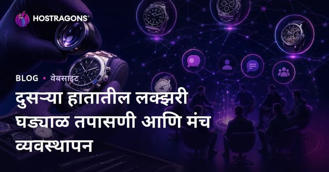 वापरलेल्या लक्झरी घड्याळांची तज्ज्ञ तपासणी आणि घड्याळप्रेमींसाठी खास फोरम व्यवस्थापन