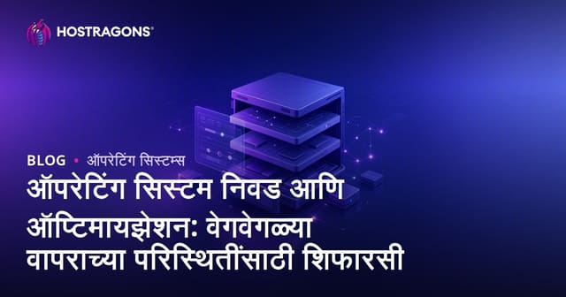 ऑपरेटिंग सिस्टम निवड आणि ऑप्टिमायझेशन: वेगवेगळ्या वापराच्या परिस्थितींसाठी शिफारसी