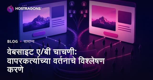 वेब साइट A/B टेस्टः वापरकर्त्याचा व्यवहार कसा समजावा आणि अनुभव वाढवावा