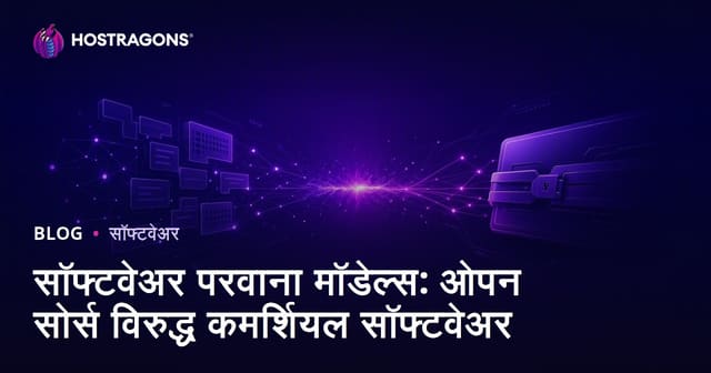 सॉफ्टवेअर परवाना मॉडेल्स: ओपन-सोर्स वि. व्यावसायिक सॉफ्टवेअर